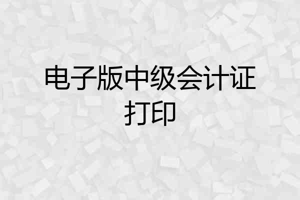 电子版中级会计证打印