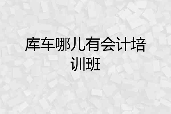 库车哪儿有会计培训班