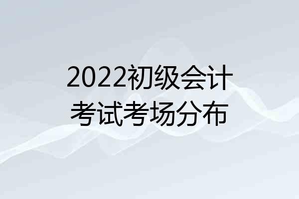 2022初级会计考试考场分布