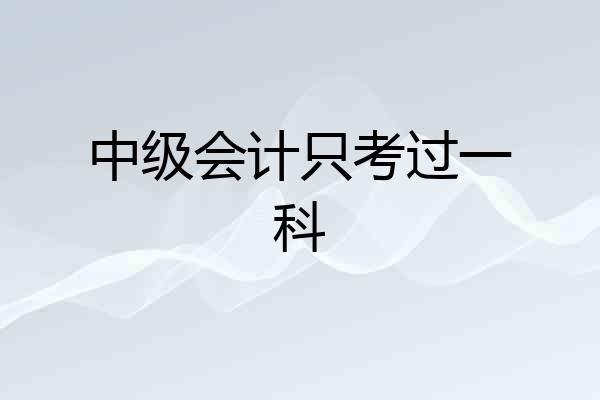 中级会计只考过一科
