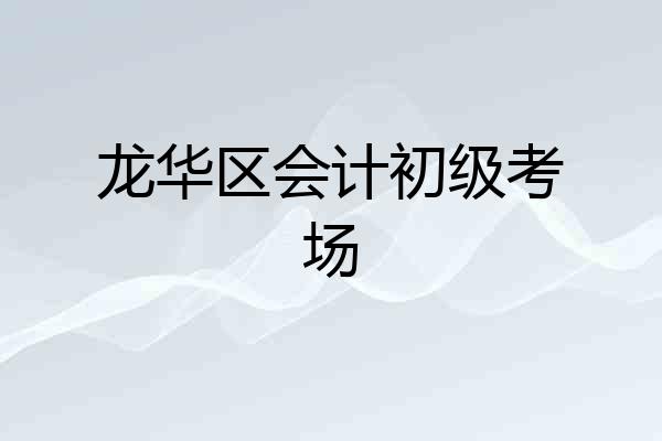 龙华区会计初级考场