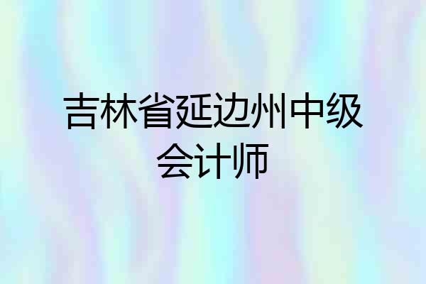 吉林省延边州中级会计师