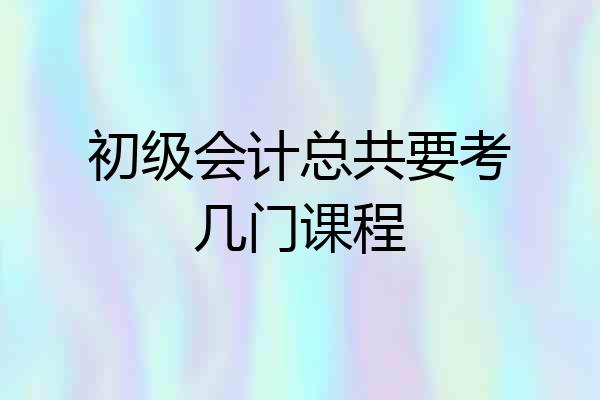 初级会计总共要考几门课程
