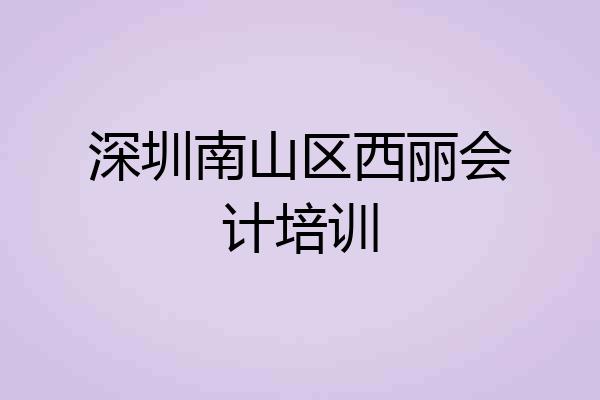 深圳南山区西丽会计培训
