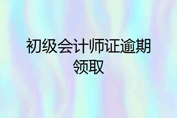 初级会计师证逾期领取