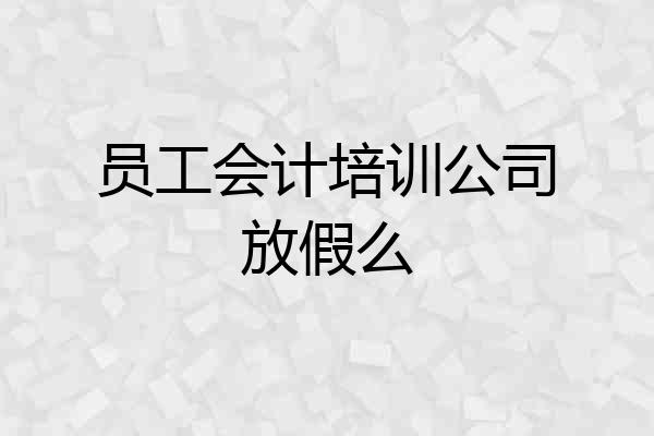 员工会计培训公司放假么
