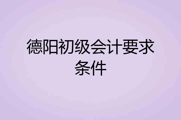 德阳初级会计要求条件