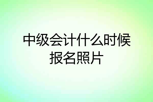 中级会计什么时候报名照片