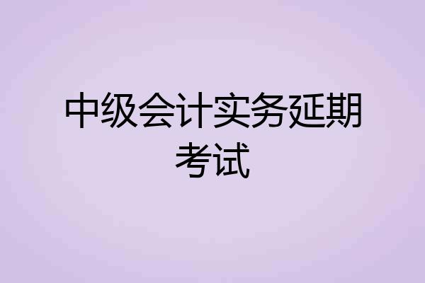 中级会计实务延期考试