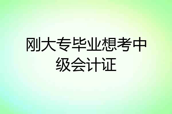 刚大专毕业想考中级会计证