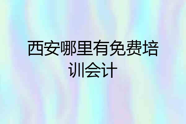 西安哪里有免费培训会计