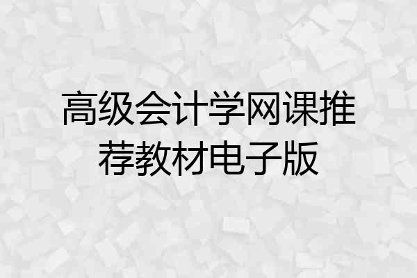 高级会计学网课推荐教材电子版