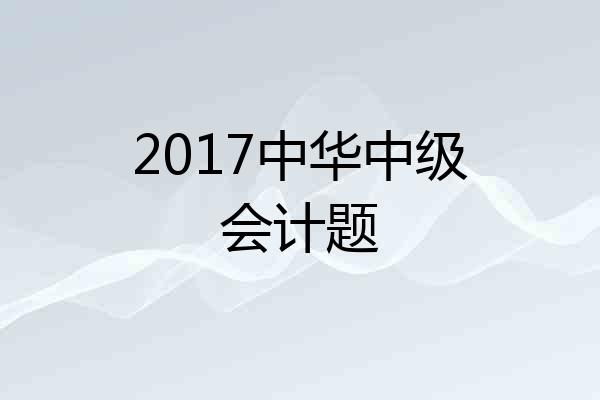 2017中华中级会计题