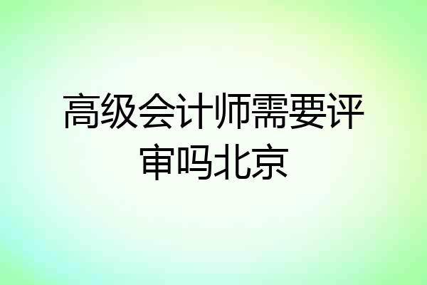 高级会计师需要评审吗北京