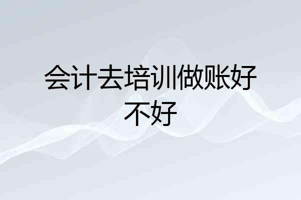 会计去培训做账好不好