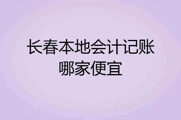 长春本地会计记账哪家便宜