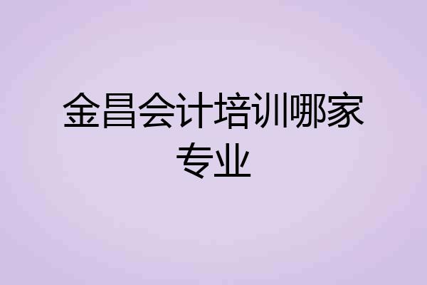 金昌会计培训哪家专业