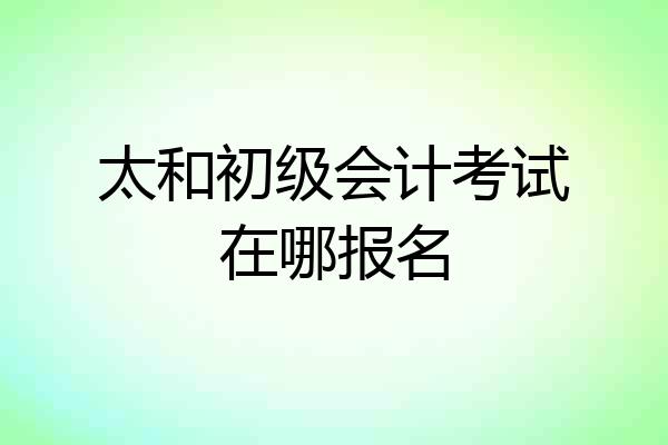 太和初级会计考试在哪报名