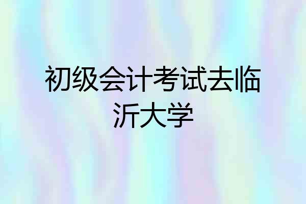 初级会计考试去临沂大学