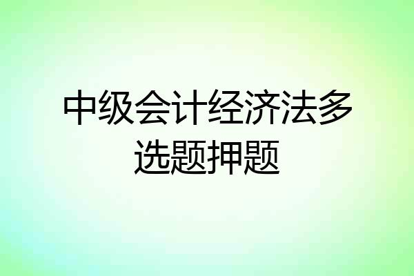 中级会计经济法多选题押题