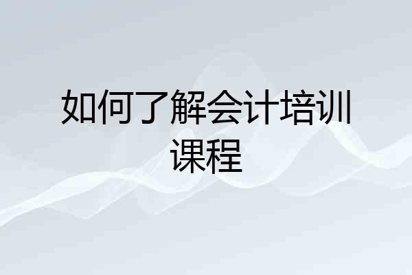如何了解会计培训课程