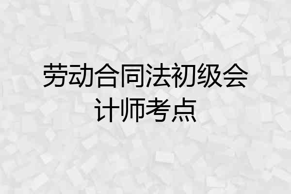 劳动合同法初级会计师考点