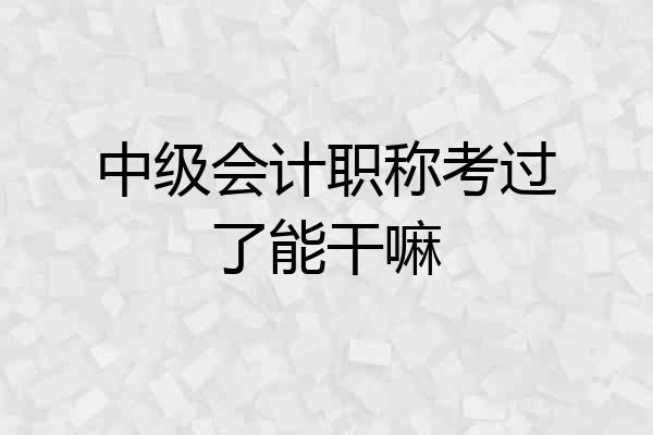 中级会计职称考过了能干嘛