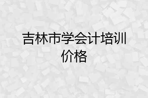 吉林市学会计培训价格