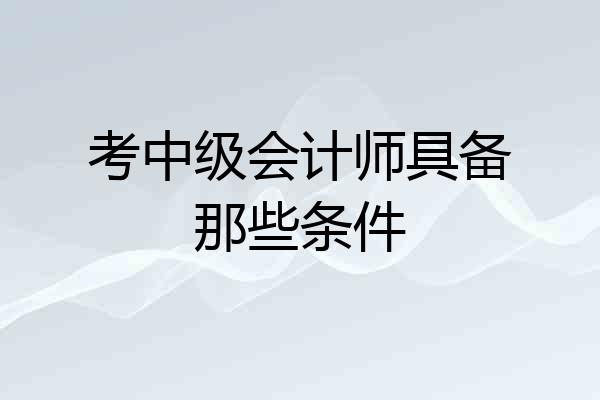 考中级会计师具备那些条件