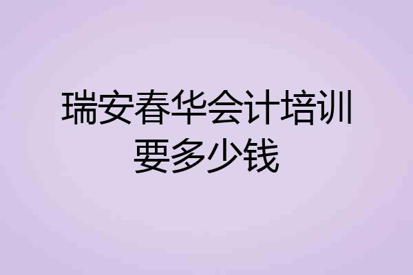 瑞安春华会计培训要多少钱