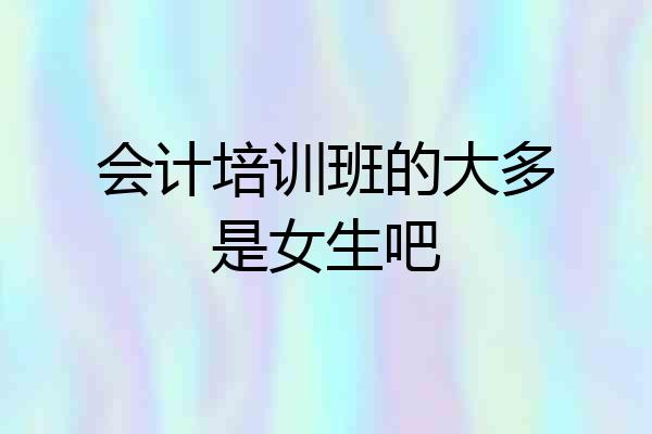 会计培训班的大多是女生吧