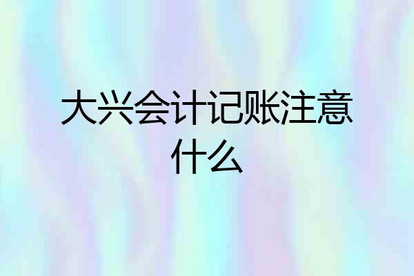 大兴会计记账注意什么