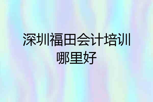 深圳福田会计培训哪里好