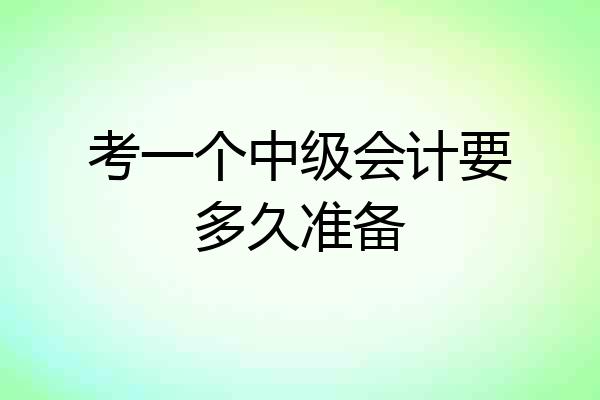 考一个中级会计要多久准备