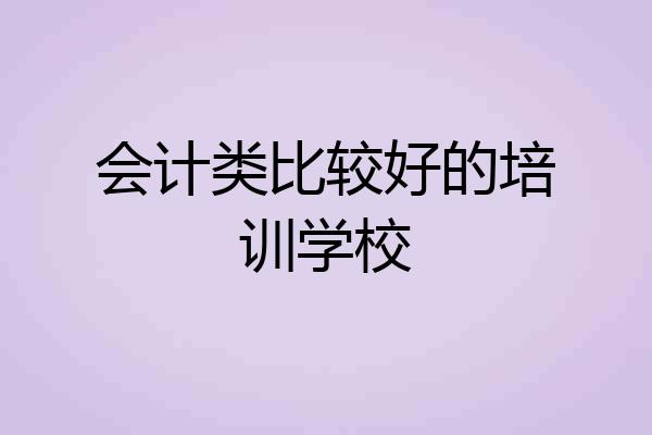 会计类比较好的培训学校