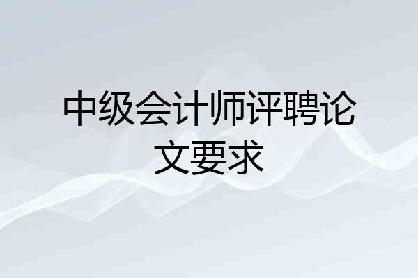 中级会计师评聘论文要求
