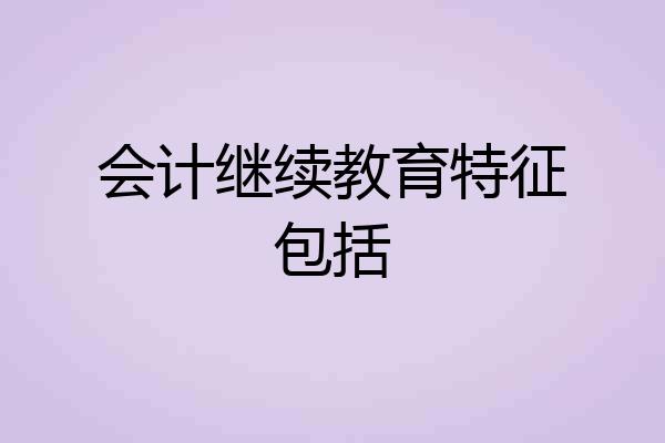 会计继续教育特征包括