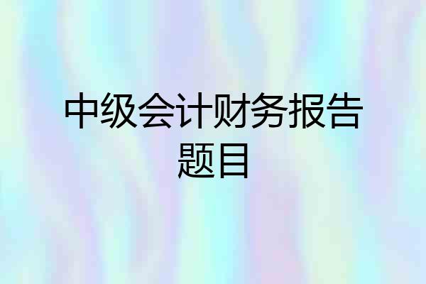 中级会计财务报告题目