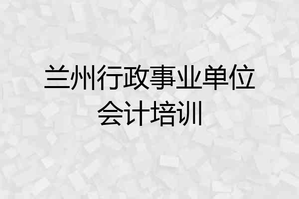 兰州行政事业单位会计培训