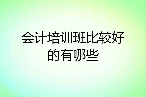 会计培训班比较好的有哪些