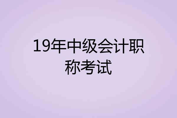 19年中级会计职称考试