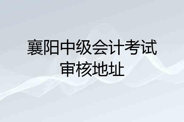 襄阳中级会计考试审核地址