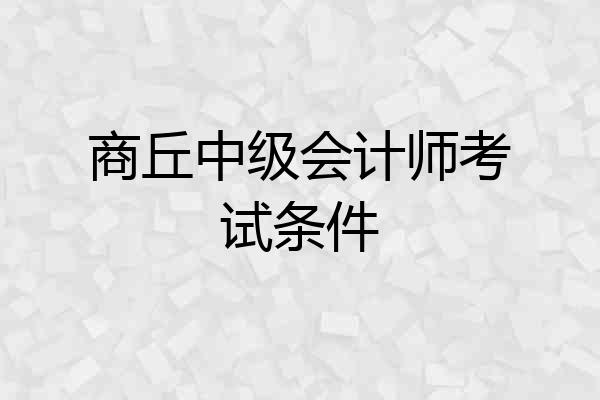 商丘中级会计师考试条件