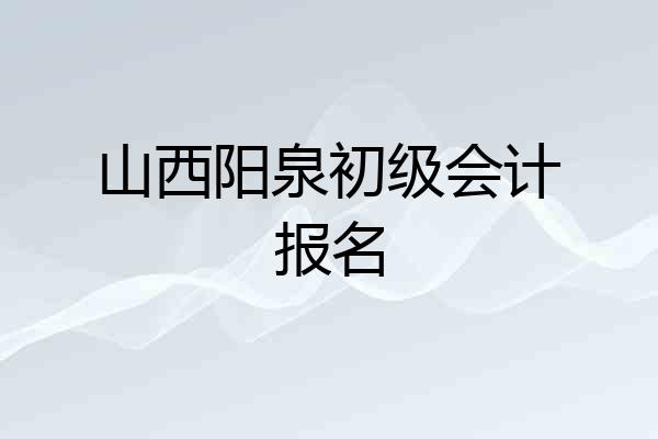 山西阳泉初级会计报名