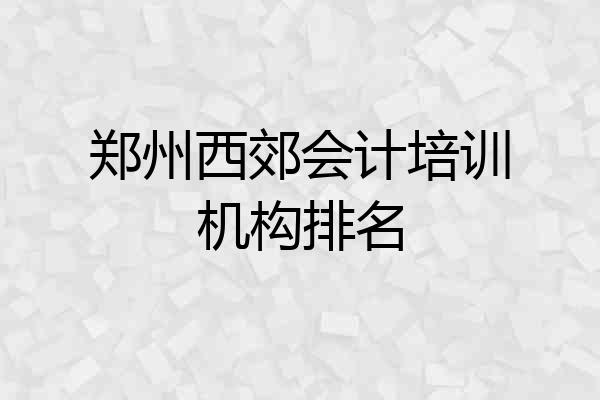 郑州西郊会计培训机构排名