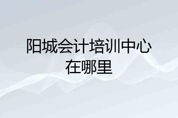 阳城会计培训中心在哪里