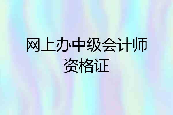网上办中级会计师资格证
