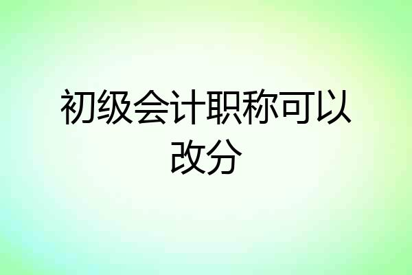 初级会计职称可以改分