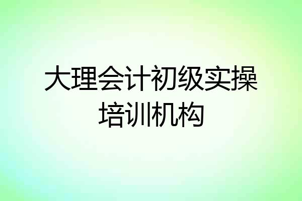 大理会计初级实操培训机构