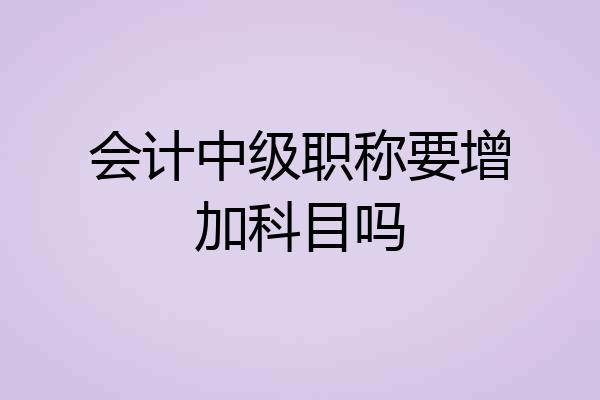会计中级职称要增加科目吗